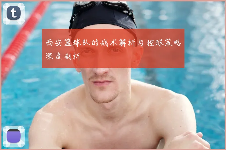西安篮球队的战术解析与控球策略深度剖析
