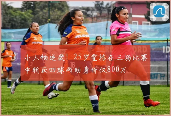 小人物逆袭!25岁霍格在三场比赛中斩获四球两助身价仅800万