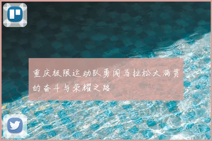 重庆极限运动队勇闯马拉松大满贯的奋斗与荣耀之路