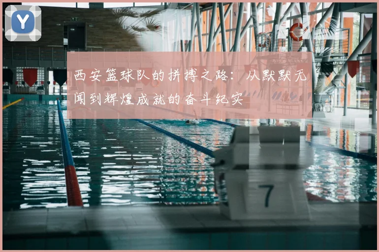 西安篮球队的拼搏之路:从默默无闻到辉煌成就的奋斗纪实