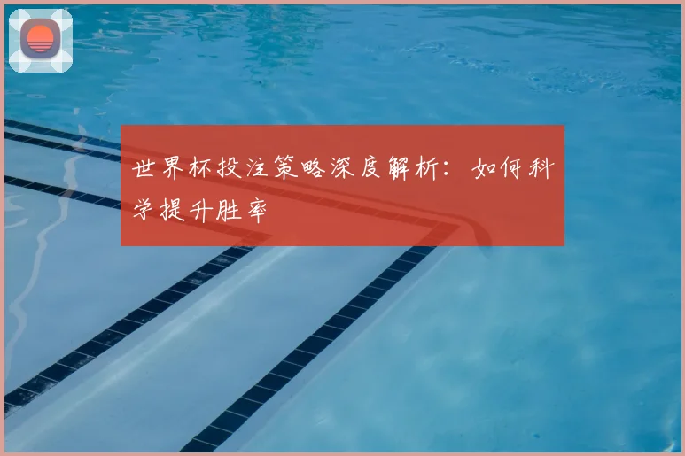 世界杯投注策略深度解析：如何科学提升胜率
