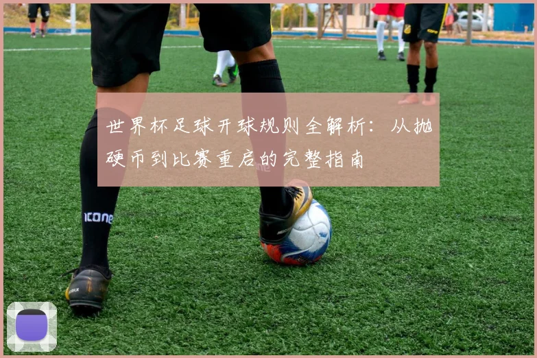 世界杯足球开球规则全解析:从抛硬币到比赛重启的完整指南