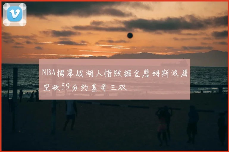 NBA揭幕战湖人惜败掘金詹姆斯浓眉空砍59分约基奇三双