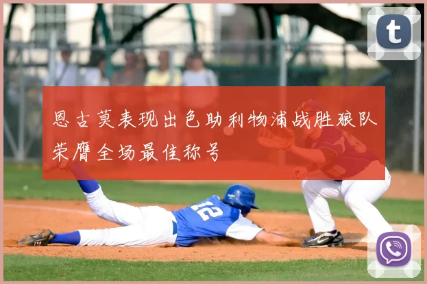 恩古莫表现出色助利物浦战胜狼队荣膺全场最佳称号