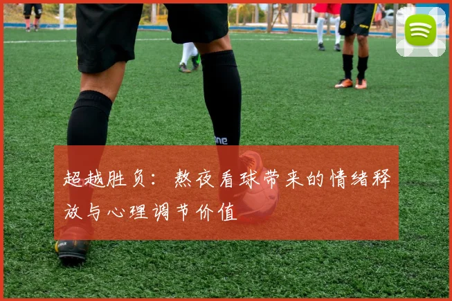 超越胜负:熬夜看球带来的情绪释放与心理调节价值