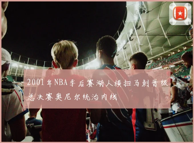 2001年NBA季后赛湖人横扫马刺晋级总决赛奥尼尔统治内线