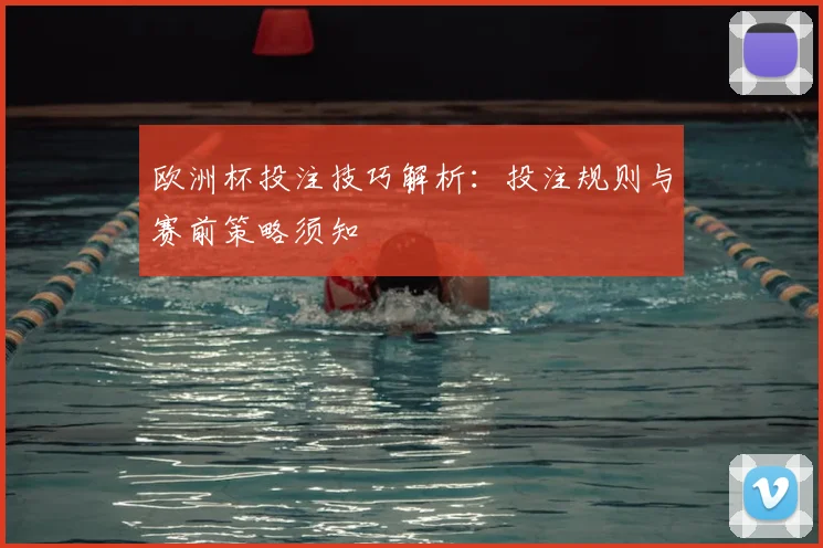 欧洲杯投注技巧解析:投注规则与赛前策略须知