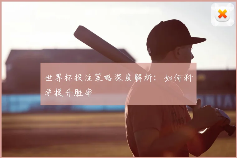 世界杯投注策略深度解析：如何科学提升胜率