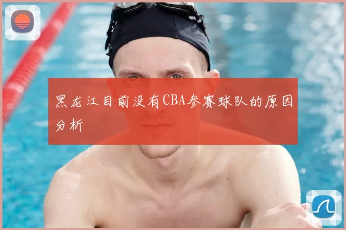 黑龙江目前没有CBA参赛球队的原因分析