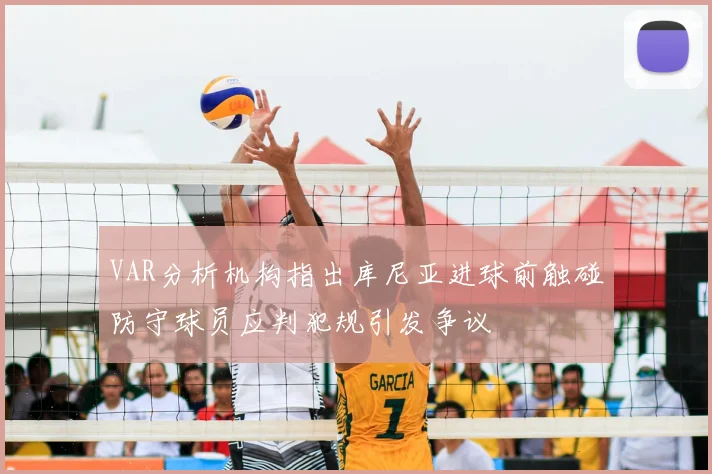 VAR分析机构指出库尼亚进球前触碰防守球员应判犯规引发争议