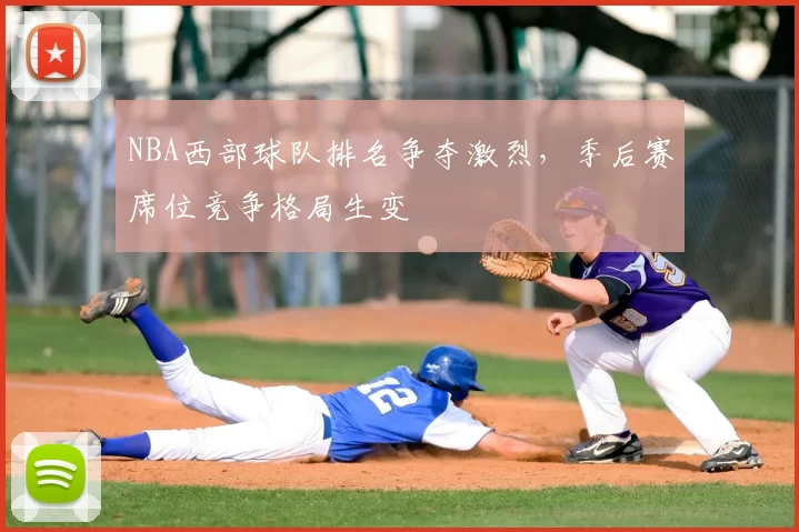 NBA西部球队排名争夺激烈，季后赛席位竞争格局生变
