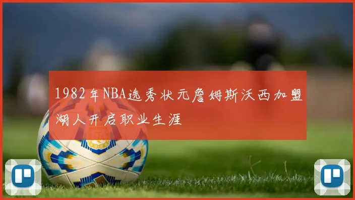 1982年NBA选秀状元詹姆斯沃西加盟湖人开启职业生涯
