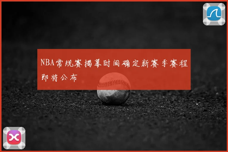 NBA常规赛揭幕时间确定新赛季赛程即将公布