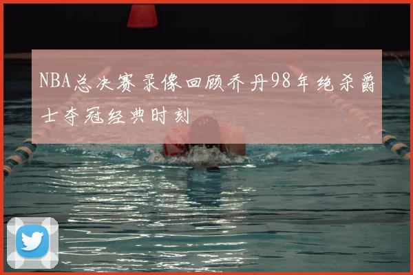 NBA总决赛录像回顾乔丹98年绝杀爵士夺冠经典时刻