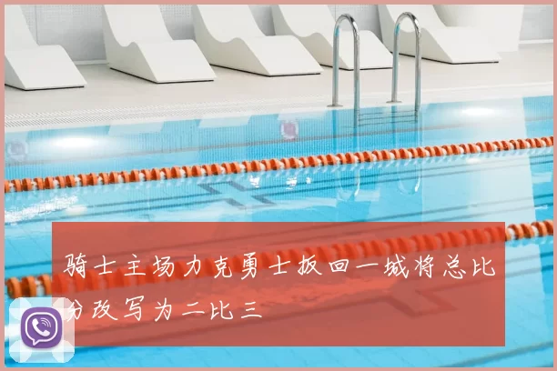 骑士主场力克勇士扳回一城将总比分改写为二比三