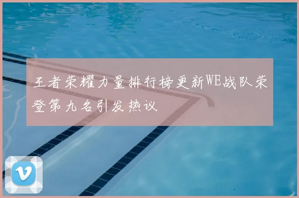 王者荣耀力量排行榜更新WE战队荣登第九名引发热议