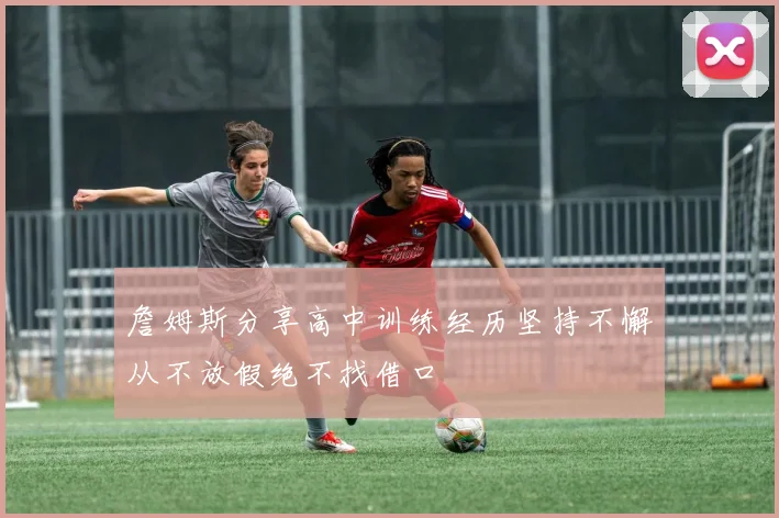詹姆斯分享高中训练经历坚持不懈从不放假绝不找借口