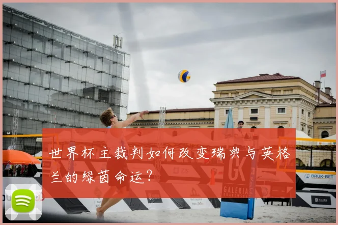 世界杯主裁判如何改变瑞典与英格兰的绿茵命运?