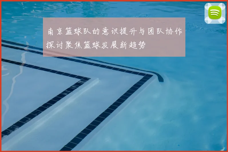 南京篮球队的意识提升与团队协作探讨聚焦篮球发展新趋势
