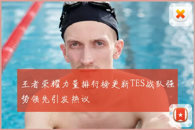 王者荣耀力量排行榜更新TES战队强势领先引发热议