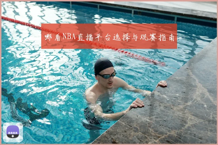 哪看NBA直播平台选择与观赛指南