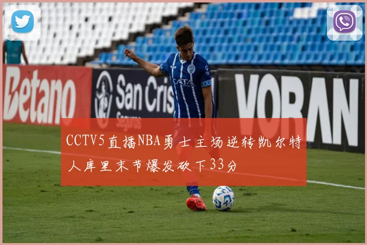 CCTV5直播NBA勇士主场逆转凯尔特人库里末节爆发砍下33分