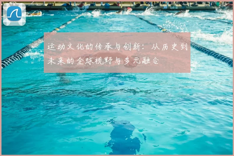 运动文化的传承与创新：从历史到未来的全球视野与多元融合