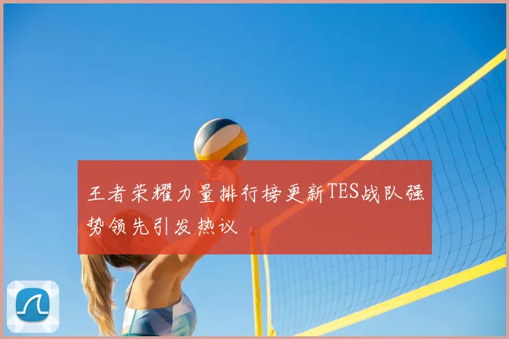 王者荣耀力量排行榜更新TES战队强势领先引发热议