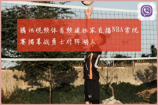 腾讯视频体育频道独家直播NBA常规赛揭幕战勇士对阵湖人