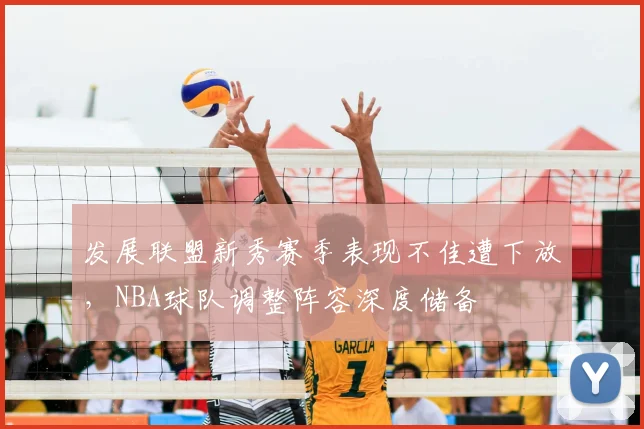 发展联盟新秀赛季表现不佳遭下放，NBA球队调整阵容深度储备
