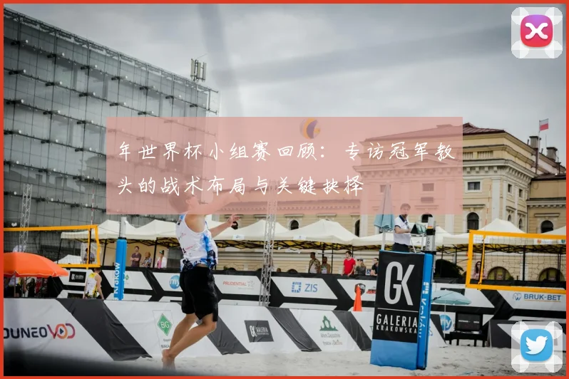 年世界杯小组赛回顾：专访冠军教头的战术布局与关键抉择