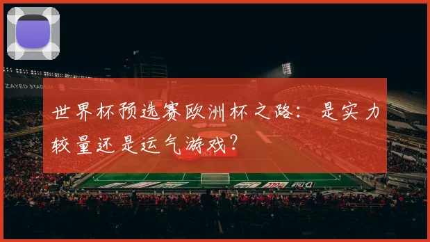 世界杯预选赛欧洲杯之路：是实力较量还是运气游戏？