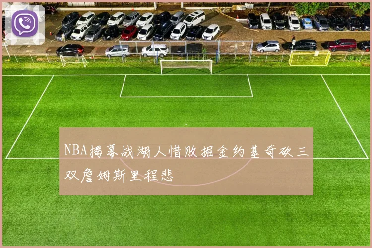 NBA揭幕战湖人惜败掘金约基奇砍三双詹姆斯里程悲