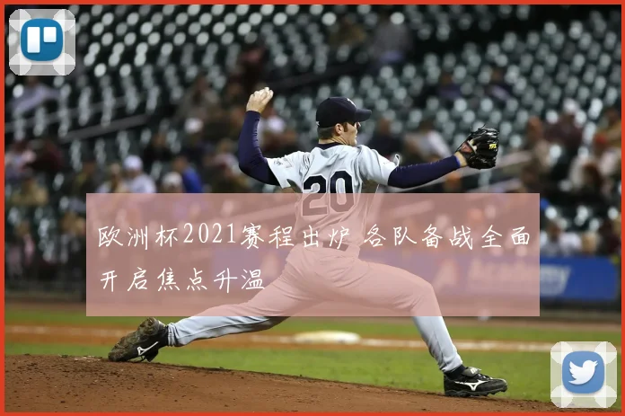 欧洲杯2021赛程出炉 各队备战全面开启焦点升温