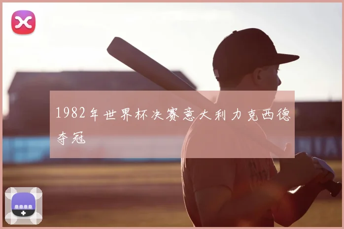 1982年世界杯决赛意大利力克西德夺冠