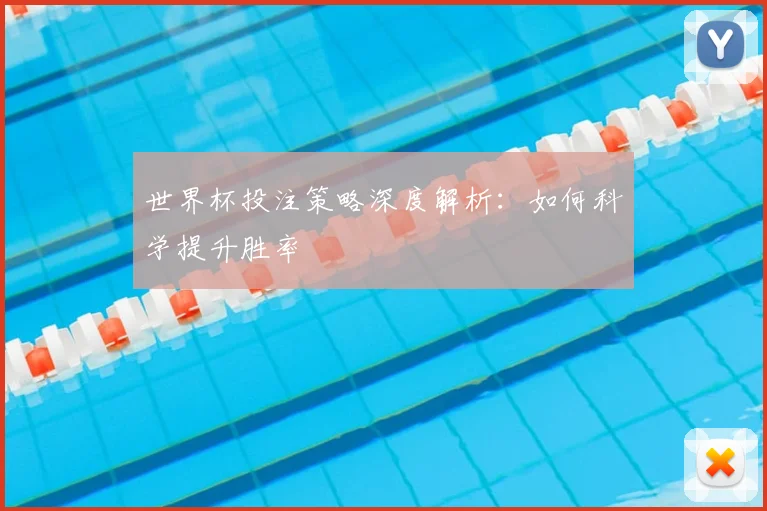 世界杯投注策略深度解析:如何科学提升胜率