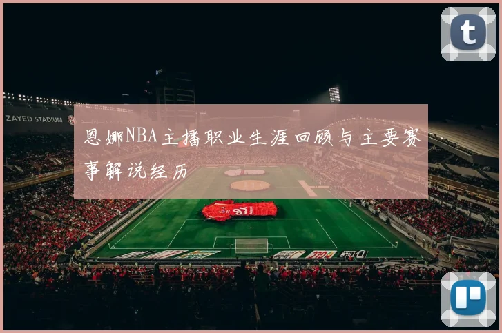 恩娜NBA主播职业生涯回顾与主要赛事解说经历