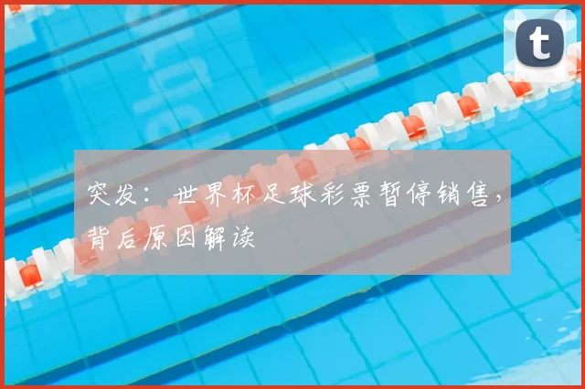 突发:世界杯足球彩票暂停销售,背后原因解读