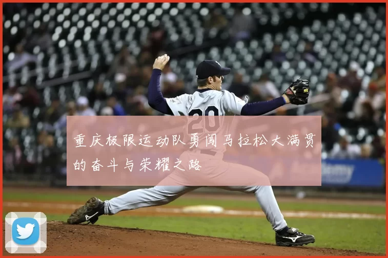 重庆极限运动队勇闯马拉松大满贯的奋斗与荣耀之路