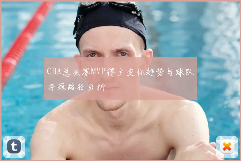 CBA总决赛MVP得主变化趋势与球队夺冠路径分析