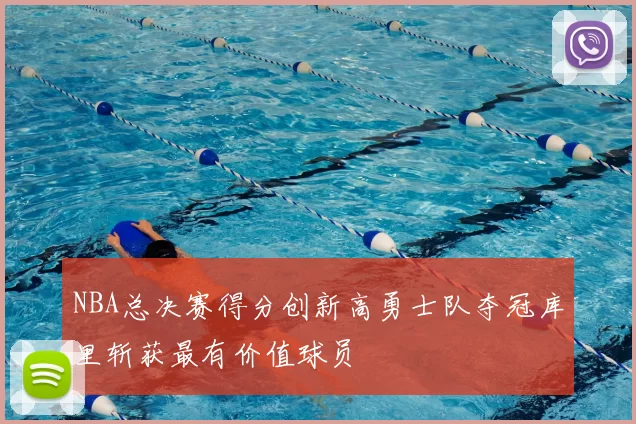 NBA总决赛得分创新高勇士队夺冠库里斩获最有价值球员