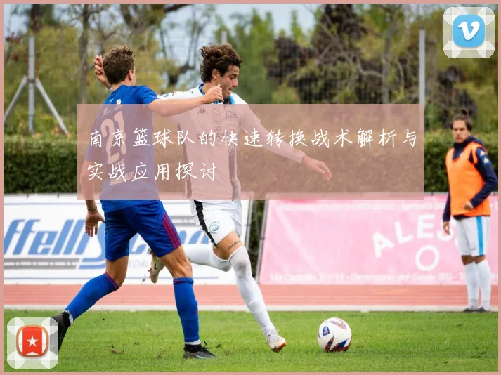 南京篮球队的快速转换战术解析与实战应用探讨