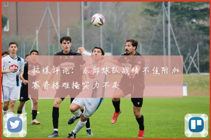拓媒评论：东部球队战绩不佳附加赛资格难掩实力不足