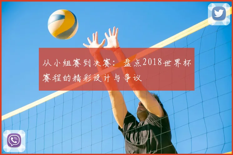 从小组赛到决赛：盘点2018世界杯赛程的精彩设计与争议