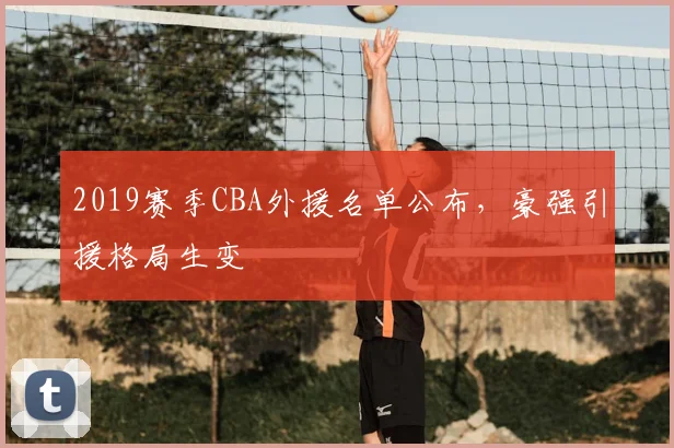 2019赛季CBA外援名单公布，豪强引援格局生变
