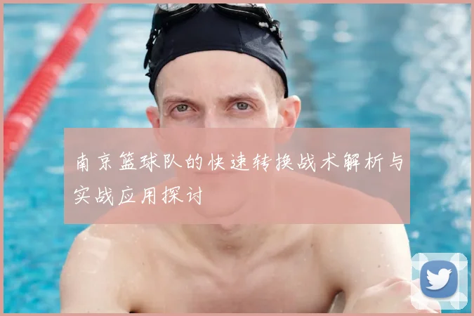南京篮球队的快速转换战术解析与实战应用探讨