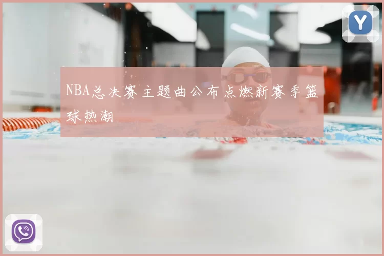 NBA总决赛主题曲公布点燃新赛季篮球热潮