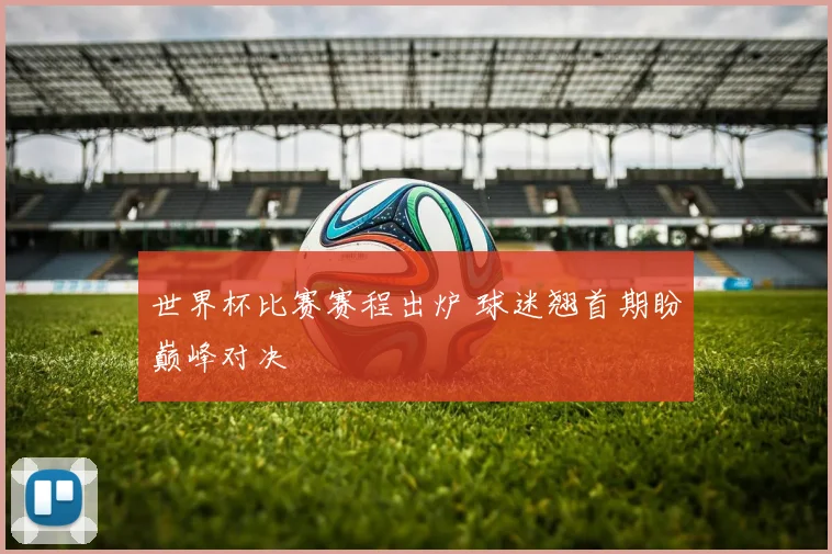 世界杯比赛赛程出炉 球迷翘首期盼巅峰对决