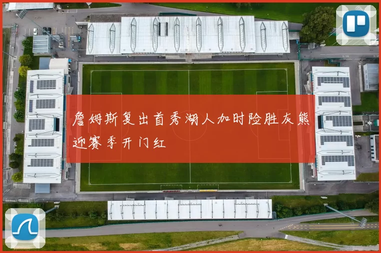 詹姆斯复出首秀湖人加时险胜灰熊迎赛季开门红