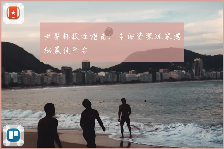 世界杯投注指南：专访资深玩家揭秘最佳平台